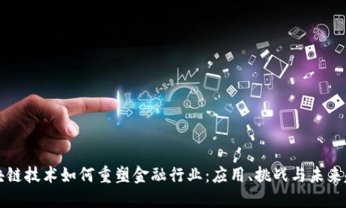 区块链技术如何重塑金融行业：应用、挑战与未来趋势