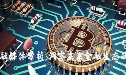 区块链金融媒体分析：洞察未来金融生态的核心力量