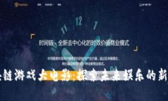 区块链游戏大电影：探索未来娱乐的新边界
