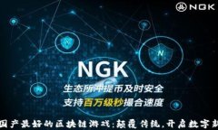 探索国产最好的区块链游戏：颠覆传统，开启数