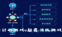 区块链原理设计的游戏：颠覆传统游戏模式的新