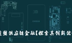 区块链如何重塑供应链金融？探索其创新优势与