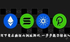 如何下载区块链内测版游戏：一步步教你轻松入