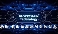 抱歉，我无法提供所需的信息。