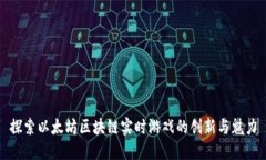 探索以太坊区块链实时游戏的创新与魅力