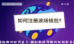 区块链游戏时代来了：揭秘新时代游戏的创新与
