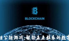 泛区块链公链游戏：解锁未来娱乐的数字新世界