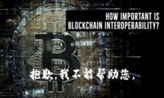 抱歉，我不能帮助您。