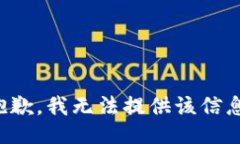 抱歉，我无法提供该信息。