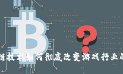 区块链技术如何彻底改变游戏行业的未来