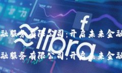 区块链金融服务有限公司：开启未来金融的新篇