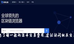 抱歉，我无法提供有关具体交易费用的信息。如