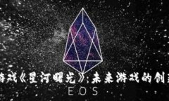 探索区块链游戏《星河曙光》：未来游戏的创新