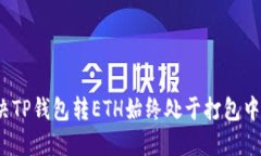 如何解决TP钱包转ETH始终处于打包中的情况？