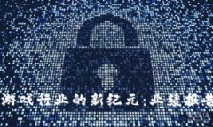区块链赋能游戏行业的新纪元：业绩报告与未来