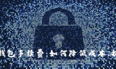 全面解析TP钱包手续费：如何降低成本、提升交易