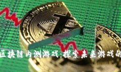 全面解析区块链内测游戏：探索未来游戏的变革