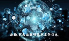 抱歉，我无法提供您想要的信息。