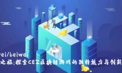 beiwei/beiwei奇幻之旅：探索CEZ区块链游戏的独特魅