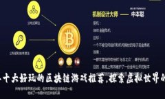 2023年十大好玩的区块链游戏推荐，探索虚拟世界