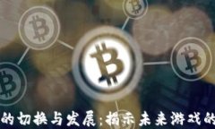 区块链游戏的切换与发展：揭示未来游戏的潜力