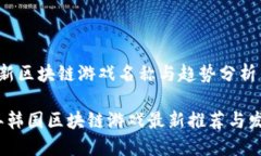 韩国最新区块链游戏名称与趋势分析2023年韩国区