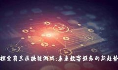 探索荷兰区块链游戏：未来数字娱乐的新趋势