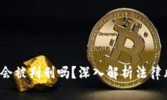  玩区块链游戏会被判刑吗？深入解析法律风险与