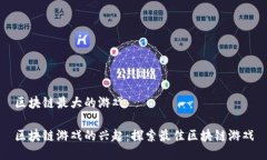 区块链最大的游戏区块链游戏的兴起：探索最佳