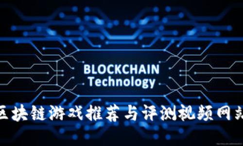 最全区块链游戏推荐与评测视频网站大全