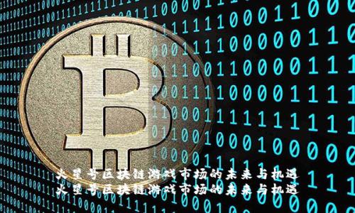 火星号区块链游戏市场的未来与机遇
火星号区块链游戏市场的未来与机遇