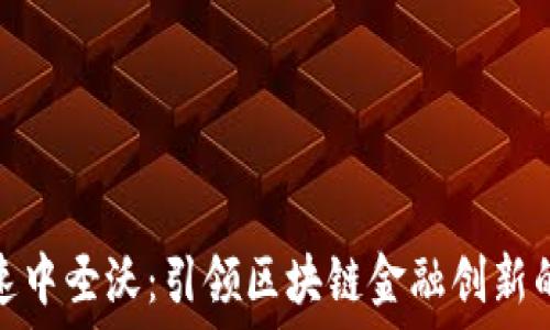   
匀加速中圣沃：引领区块链金融创新的风潮