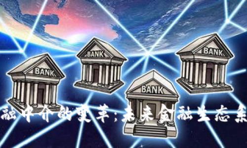 区块链金融中介的变革：未来金融生态系统的再造