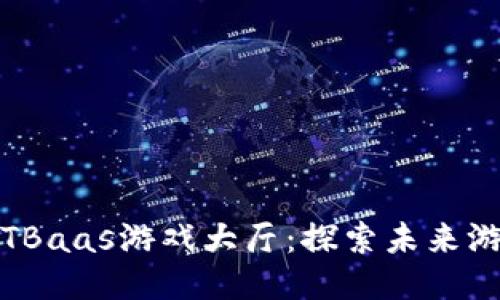 腾讯区块链TBaas游戏大厅：探索未来游戏的新生态