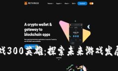 区块链游戏300英雄：探索未来游戏发展的新模式
