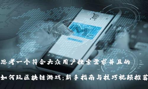 思考一个符合大众用户搜索需求并且的

如何玩区块链游戏：新手指南与技巧视频推荐