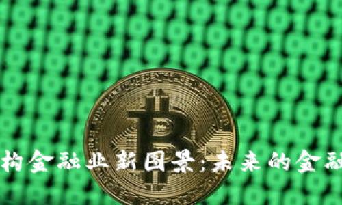 区块链重构金融业新图景：未来的金融生态系统