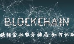 揭秘区块链金融服务骗局：如何识别与防范