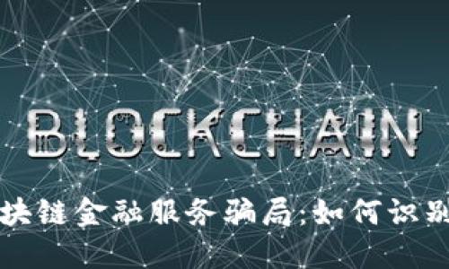 揭秘区块链金融服务骗局：如何识别与防范