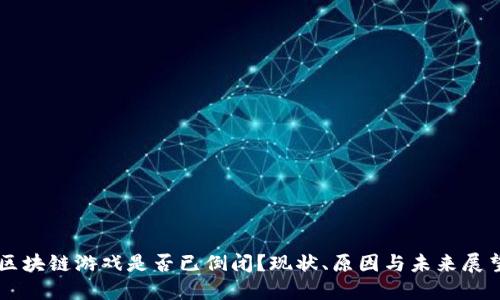 区块链游戏是否已倒闭？现状、原因与未来展望