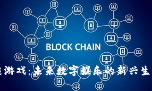 区块链游戏：未来数字娱乐的新兴生态系统