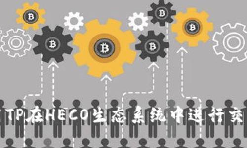 如何使用TP在HECO生态系统中进行交易和投资