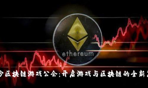 长沙区块链游戏公会：开启游戏与区块链的全新篇章